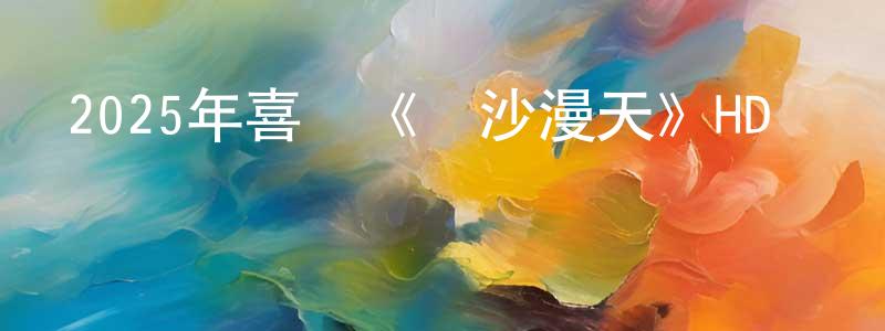 曾新國的動漫綜藝大全,2025年喜劇《黃沙漫天》HD國語中字迅雷下載_深夜電影